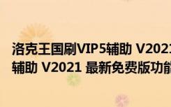 洛克王国刷VIP5辅助 V2021 最新免费版（洛克王国刷VIP5辅助 V2021 最新免费版功能简介）