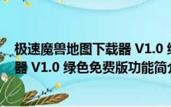 极速魔兽地图下载器 V1.0 绿色免费版（极速魔兽地图下载器 V1.0 绿色免费版功能简介）