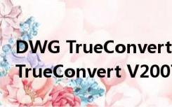 DWG TrueConvert V2007 官方版（DWG TrueConvert V2007 官方版功能简介）