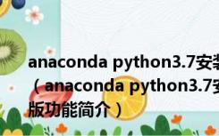 anaconda python3.7安装包 Win10 32/64位 官方最新版（anaconda python3.7安装包 Win10 32/64位 官方最新版功能简介）