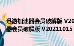 迅游加速器会员破解版 V20211015 永久VIP版（迅游加速器会员破解版 V20211015 永久VIP版功能简介）