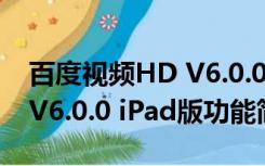 百度视频HD V6.0.0 iPad版（百度视频HD V6.0.0 iPad版功能简介）