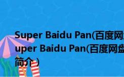 Super Baidu Pan(百度网盘解析工具) V1.0 绿色免费版（Super Baidu Pan(百度网盘解析工具) V1.0 绿色免费版功能简介）