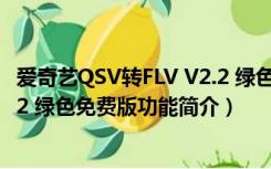 爱奇艺QSV转FLV V2.2 绿色免费版（爱奇艺QSV转FLV V2.2 绿色免费版功能简介）