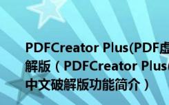 PDFCreator Plus(PDF虚拟打印机破解版) V3.2.2 中文破解版（PDFCreator Plus(PDF虚拟打印机破解版) V3.2.2 中文破解版功能简介）