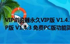 VIP浏览器永久VIP版 V1.4.3 免费PC版（VIP浏览器永久VIP版 V1.4.3 免费PC版功能简介）