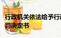 行政机关依法给予行政处罚的应当制作行政处罚决定书