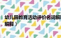 幼儿园教育活动评价名词解释题（幼儿园教育活动评价名词解释）