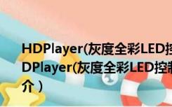 HDPlayer(灰度全彩LED控制卡软件) V7.2.5.0 官方版（HDPlayer(灰度全彩LED控制卡软件) V7.2.5.0 官方版功能简介）