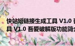 快站短链接生成工具 V1.0 吾爱破解版（快站短链接生成工具 V1.0 吾爱破解版功能简介）