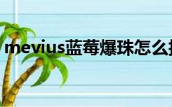 mevius蓝莓爆珠怎么抽（mevius蓝莓爆珠）