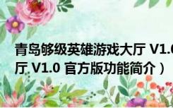 青岛够级英雄游戏大厅 V1.0 官方版（青岛够级英雄游戏大厅 V1.0 官方版功能简介）