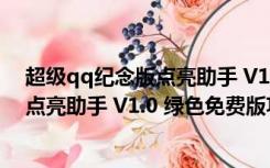 超级qq纪念版点亮助手 V1.0 绿色免费版（超级qq纪念版点亮助手 V1.0 绿色免费版功能简介）