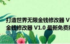 打造世界无限金钱修改器 V1.0 最新免费版（打造世界无限金钱修改器 V1.0 最新免费版功能简介）