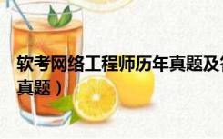 软考网络工程师历年真题及答案解析（软考网络工程师历年真题）