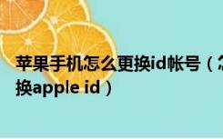 苹果手机怎么更换id帐号（怎么更换苹果手机id账号 如何更换apple id）