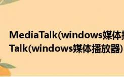 MediaTalk(windows媒体播放器) V1.0.6 中文版（MediaTalk(windows媒体播放器) V1.0.6 中文版功能简介）