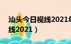 汕头今日视线2021年9月24日（汕头今日视线2021）