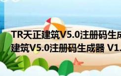 TR天正建筑V5.0注册码生成器 V1.0 绿色免费版（TR天正建筑V5.0注册码生成器 V1.0 绿色免费版功能简介）