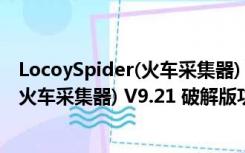 LocoySpider(火车采集器) V9.21 破解版（LocoySpider(火车采集器) V9.21 破解版功能简介）