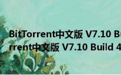 BitTorrent中文版 V7.10 Build 43917 中文绿色版（BitTorrent中文版 V7.10 Build 43917 中文绿色版功能简介）