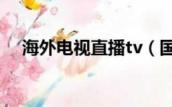 海外电视直播tv（国外tv网络电视直播）