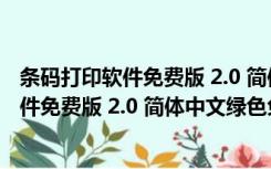 条码打印软件免费版 2.0 简体中文绿色免费版（条码打印软件免费版 2.0 简体中文绿色免费版功能简介）