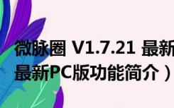 微脉圈 V1.7.21 最新PC版（微脉圈 V1.7.21 最新PC版功能简介）