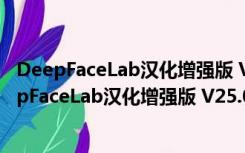 DeepFaceLab汉化增强版 V25.03.2020 中文免费版（DeepFaceLab汉化增强版 V25.03.2020 中文免费版功能简介）