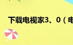 下载电视家3、0（电视家3 0下载到u盘）