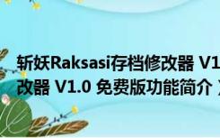 斩妖Raksasi存档修改器 V1.0 免费版（斩妖Raksasi存档修改器 V1.0 免费版功能简介）