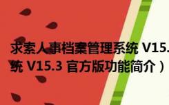 求索人事档案管理系统 V15.3 官方版（求索人事档案管理系统 V15.3 官方版功能简介）