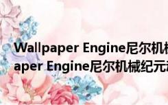 Wallpaper Engine尼尔机械纪元动态壁纸 免费版（Wallpaper Engine尼尔机械纪元动态壁纸 免费版功能简介）