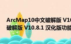 ArcMap10中文破解版 V10.8.1 汉化版（ArcMap10中文破解版 V10.8.1 汉化版功能简介）