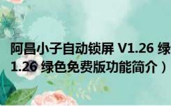 阿昌小子自动锁屏 V1.26 绿色免费版（阿昌小子自动锁屏 V1.26 绿色免费版功能简介）