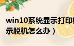 win10系统显示打印机脱机（win10打印机显示脱机怎么办）