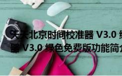 天天北京时间校准器 V3.0 绿色免费版（天天北京时间校准器 V3.0 绿色免费版功能简介）