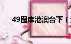 49图库港澳台下（港妹图库自选图区）