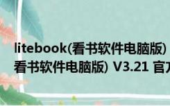 litebook(看书软件电脑版) V3.21 官方最新版（litebook(看书软件电脑版) V3.21 官方最新版功能简介）