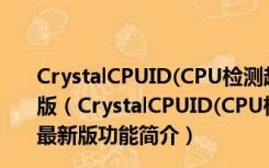 CrystalCPUID(CPU检测超频工具) V4.15.5.452 绿色最新版（CrystalCPUID(CPU检测超频工具) V4.15.5.452 绿色最新版功能简介）