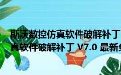 斯沃数控仿真软件破解补丁 V7.0 最新免费版（斯沃数控仿真软件破解补丁 V7.0 最新免费版功能简介）