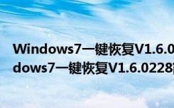 Windows7一键恢复V1.6.0228简体中文官方安装版（Windows7一键恢复V1.6.0228简体中文官方安装版功能简介）