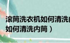 滚筒洗衣机如何清洗内筒和外筒（滚筒洗衣机如何清洗内筒）