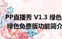 PP直播秀 V1.3 绿色免费版（PP直播秀 V1.3 绿色免费版功能简介）