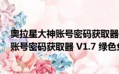 奥拉星大神账号密码获取器 V1.7 绿色免费版（奥拉星大神账号密码获取器 V1.7 绿色免费版功能简介）