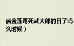 潘金莲毒死武大郎的日子吗（潘金莲毒死武大郎的日子是什么时候）