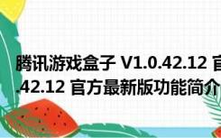 腾讯游戏盒子 V1.0.42.12 官方最新版（腾讯游戏盒子 V1.0.42.12 官方最新版功能简介）