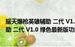 耀天爆枪英雄辅助 二代 V1.0 绿色最新版（耀天爆枪英雄辅助 二代 V1.0 绿色最新版功能简介）