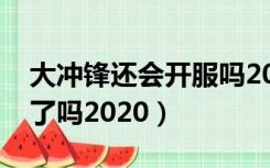 大冲锋还会开服吗2020年最新（大冲锋倒闭了吗2020）