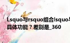 Lsquo与rsquo组合lsquo与rsquo组合如何区分两个词的具体功能？差别是_360